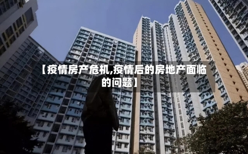 【疫情房产危机,疫情后的房地产面临的问题】-第3张图片