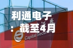 利通电子：截至4月30日公司股东人数为83490户-第3张图片