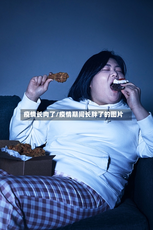 疫情长肉了/疫情期间长胖了的图片