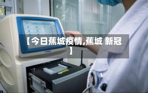 【今日蕉城疫情,蕉城 新冠】